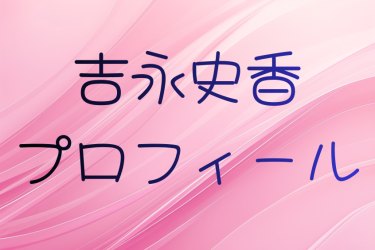 吉永史香のプロフィールと出演作品